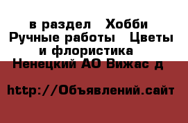  в раздел : Хобби. Ручные работы » Цветы и флористика . Ненецкий АО,Вижас д.